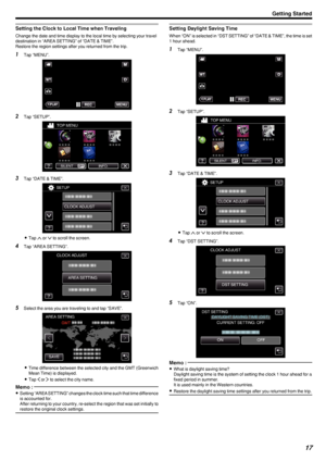 Page 17Setting the Clock to Local Time when Traveling
Change the date and time display to the local time by selecting your travel
destination in “AREA SETTING” of “DATE & TIME”.
Restore the region settings after you returned from the trip.
1 Tap “MENU”.
.
2Tap “SETUP”.
.
3Tap “DATE & TIME”.
.
0Tap  3 or  2 to scroll the screen.
4 Tap “AREA SETTING”.
.
5Select the area you are traveling to and tap “SAVE”.
.
0Time difference between the selected city and the GMT (Greenwich
Mean Time) is displayed.
0 Tap  0 or  1...
