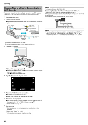 Page 62Dubbing Files to a Disc by Connecting to aDVD Recorder
You can dub videos in standard quality by connecting to a DVD recorder. 0 Refer also to the instruction manuals of the TV and DVD recorder.1
Open the terminal cover.
2 Connect to a DVD recorder.
0 Before making any connection, close the LCD monitor to turn off this
unit.
.
A Connect using the optional AV cable.
B Connect the adapter cable and AC adapter to this unit.
3 Open the LCD monitor.
.
0Check if the recording mode is  A.
0 If the mode is  B...