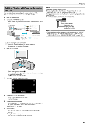 Page 63Dubbing Files to a VHS Tape by Connectingto a VCR
You can dub videos in standard quality by connecting to a VCR. 0 Refer also to the instruction manuals of the TV and VCR.1
Open the terminal cover.
2 Connect to a VCR/DVD recorder.
0 Before making any connection, close the LCD monitor to turn off this
unit.
.
A Connect using the optional AV cable.
B Connect the adapter cable and AC adapter to this unit.
0 Be sure to use the supplied AC adapter.
3 Open the LCD monitor.
.
0Check if the recording mode is...