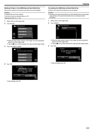 Page 111Deleting Folders in the USB External Hard Disk Drive
Files that are copied to the external hard disk drive can be deleted.
Caution : 
0Deleted files cannot be restored.
0 Be sure to back up important files on a PC.
“Backing Up Files” ( A p. 116)
1
Select video or still image mode.
2 Tap “DELETE”.
.
0While the video mode is shown in the image, the same operations
apply for the still image mode.
0 Tap the  0010 icon to switch between the video and still image modes.
3 Tap on the folder to delete.
.
4Tap...