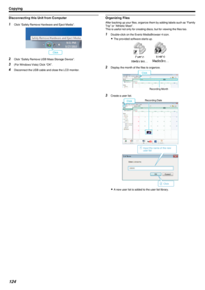 Page 124Disconnecting this Unit from Computer1Click “Safely Remove Hardware and Eject Media”.
.
2Click “Safely Remove USB Mass Storage Device”.
3 (For Windows Vista) Click “OK”.
4 Disconnect the USB cable and close the LCD monitor.
Organizing Files
After backing up your files, organize them by adding labels such as “Family
Trip” or “Athletic Meet”.
This is useful not only for creating discs, but for viewing the files too.
1 Double-click on the Everio MediaBrowser 4 icon.
0 The provided software starts up.
....