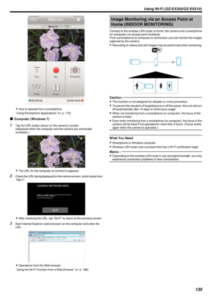 Page 135.
0How to operate from a smartphone
“Using Smartphone Applications” ( A p. 175)
o Computer (Windows 7)
1
Tap the URL button shown on the camera’s screen.
(displayed when the computer and the camera are connected
wirelessly.)
.
0The URL for the computer to connect to appears.
2 Check the URL being displayed on the camera screen, which starts from
“http://”.
.
0After checking the URL, tap “QUIT” to return to the previous screen.
3 Start Internet Explorer (web browser) on the computer and enter the
URL.
....