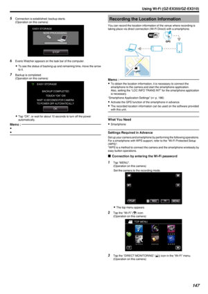 Page 1475Connection is established; backup starts.
(Operation on this camera)
.
6Everio Watcher appears on the task bar of the computer.
0 To see the status of backing up and remaining time, move the arrow
to it.
7 Backup is completed.
(Operation on this camera)
.
0Tap “OK”, or wait for about 10 seconds to turn off the power
automatically.
Memo : 
0
0Recording the Location Information
You can record the location information of the venue where recording is
taking place via direct connection (Wi-Fi Direct) with a...