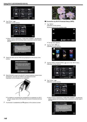 Page 148.
4Tap “START” ( 000C).
(Operation on this camera)
.
0When iFrame is selected for “VIDEO REC FORMAT”, the following
display appears and recording mode is switched to the 60i mode in
AVCHD.
.
5Check the SSID and the PASS being displayed on the screen of the
camera.
.
6Select the SSID in step 5 from the Wi-Fi network selection screen of your
smartphone, and enter the PASS on the password screen.
(Operation on the smartphone (or computer))
.
0For details on connecting your smartphone (or computer) to a...