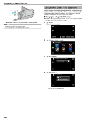 Page 150.
0Press the “START/STOP” button to start a normal recording.
Memo : 
0Manual recording cannot be performed.
0 It is not possible to switch to the playback mode.Using the Pan Cradle (Sold Separately)
Panning operation (moving the camera to the left/right, horizontal direction) can be controlled via smartphone by setting the camera on the pan cradle.To use a pan cradle, change the setting of “AV TERMINAL” in advance.
Change the setting from the menu screen of the camera.
o Changing the setting of the AV...