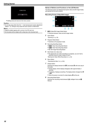 Page 16.
0Setting ends and returns to the menu screen.
Caution : 
0Do not tap areas other than the “+” mark during touch screen adjustment
(steps 4 - 5). Doing so may cause the touch screen to malfunction.
Memo : 
0 Adjust by lightly tapping with a corner of an SD card, etc.
0 Do not press with an object with a sharp tip or do not press hard.Names of Buttons and Functions on the LCD Monitor
The following screens are displayed during the video and still image modes,
and operate as the touch screens.
Recording...