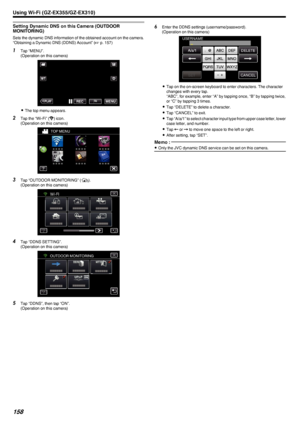 Page 158Setting Dynamic DNS on this Camera (OUTDOOR
MONITORING)
Sets the dynamic DNS information of the obtained account on the camera.
“Obtaining a Dynamic DNS (DDNS) Account” ( A p. 157)
1
Tap “MENU”.
(Operation on this camera)
.
0The top menu appears.
2 Tap the “Wi-Fi” ( 0014
) icon.
(Operation on this camera)
.
3Tap “OUTDOOR MONITORING” ( 000F).
(Operation on this camera)
.
4Tap “DDNS SETTING”.
(Operation on this camera)
.
5Tap “DDNS”, then tap “ON”.
(Operation on this camera)
6 Enter the DDNS settings...