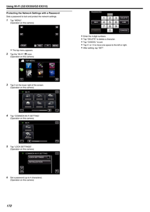 Page 172Protecting the Network Settings with a Password
Sets a password to lock and protect the network settings.
1Tap “MENU”.
(Operation on this camera)
.
0The top menu appears.
2 Tap the “Wi-Fi” ( 0014
) icon.
(Operation on this camera)
.
3Tap  001D on the lower right of the screen.
(Operation on this camera)
.
4Tap “COMMON Wi-Fi SETTING”.
(Operation on this camera)
.
5Tap “LOCK SETTINGS”.
(Operation on this camera)
.
6Set a password (up to 4 characters).
(Operation on this camera)
.
0 Enter the 4-digit...