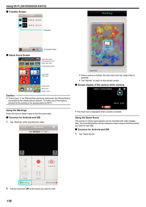 Page 176oTransfer Screen
.
oGame Score Screen
.
Caution : 
0“Everio sync. 2” for iPhone/iPad cannot be used when the iPhone/iPad is
connected to the mobile phone network. To make use of this feature,
connect to the camera or an access point via Wi-Fi.
Using the Markings
Enter the mark to make it easy to find the scene later.
o Common for Android and iOS
1
Tap “Marking” while recording the video.
.
2Tap the mark icon ( 0006) at the scene you want to mark.
.
0
Once a scene is marked, the next mark won’t be made...