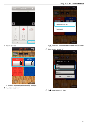 Page 177.
2Tap the scorecard.
.
0Proceed to step 5 to keep the team settings unchanged.
3 Tap “TEAM SELECTION”.
.
0Tap “TEAM LIST” to change the team name and color, and to add a
team.
4 Select the team, then tap “OK”.
.
5Tap  0018 to start recording the video.
Using Wi-Fi (GZ-EX355/GZ-EX310)177 