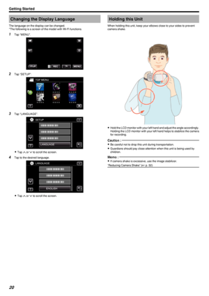 Page 20Changing the Display Language
The language on the display can be changed.
*The following is a screen of the model with Wi-Fi functions.1 Tap “MENU”.
.
2Tap “SETUP”.
.
3Tap “LANGUAGE”.
.
0Tap  001F or  001E to scroll the screen.
4 Tap to the desired language.
.
0Tap  001F or  001E to scroll the screen.
Holding this Unit
When holding this unit, keep your elbows close to your sides to prevent
camera shake.
.
0Hold the LCD monitor with your left hand and adjust the angle accordingly.
Holding the LCD monitor...