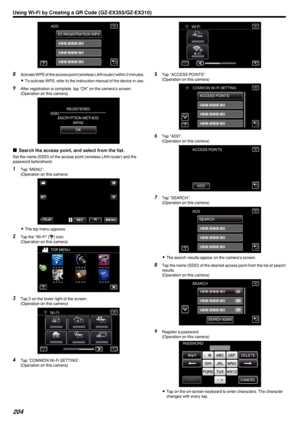 Page 204.
8Activate WPS of the access point (wireless LAN router) within 2 minutes.
0 To activate WPS, refer to the instruction manual of the device in use.
9 After registration is complete, tap “OK” on the camera’s screen.
(Operation on this camera)
.
oSearch the access point, and select from the list.
Set the name (SSID) of the access point (wireless LAN router) and the
password beforehand.
1 Tap “MENU”.
(Operation on this camera)
.
0The top menu appears.
2 Tap the “Wi-Fi” ( 0014
) icon.
(Operation on this...