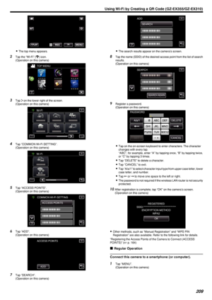 Page 209.
0The top menu appears.
2 Tap the “Wi-Fi” ( 0014) icon.
(Operation on this camera)
.
3Tap  001D on the lower right of the screen.
(Operation on this camera)
.
4Tap “COMMON Wi-Fi SETTING”.
(Operation on this camera)
.
5Tap “ACCESS POINTS”.
(Operation on this camera)
.
6Tap “ADD”.
(Operation on this camera)
.
7Tap “SEARCH”.
(Operation on this camera)
.
0 The search results appear on the camera’s screen.
8 Tap the name (SSID) of the desired access point from the list of search
results.
(Operation on this...