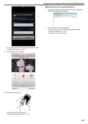 Page 211.
0The username is “everio” and the default password is “0000”.
“Changing the Settings” ( A p. 153)
4 The recording screen is displayed.
.
5Operate from a smartphone
.
0How to operate from a smartphone
“Using Smartphone Applications” ( A p. 175)
o
Monitoring from the computer (Windows7)1
On the Internet Explorer (web browser), enter the URL (WAN) that is
checked by “Operation on this camera”.
.
2Log in with your username and password.
0 The username is “everio” and the default password is “0000”....