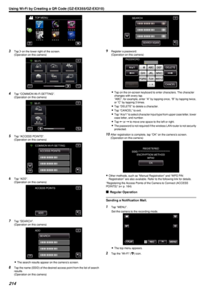 Page 214.
3Tap  001D on the lower right of the screen.
(Operation on this camera)
.
4Tap “COMMON Wi-Fi SETTING”.
(Operation on this camera)
.
5Tap “ACCESS POINTS”.
(Operation on this camera)
.
6Tap “ADD”.
(Operation on this camera)
.
7Tap “SEARCH”.
(Operation on this camera)
.
0The search results appear on the camera’s screen.
8 Tap the name (SSID) of the desired access point from the list of search
results.
(Operation on this camera)
.
9 Register a password.
(Operation on this camera)
.
0Tap on the on-screen...