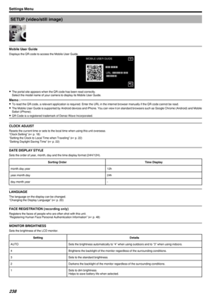 Page 238SETUP (video/still image)
.
Mobile User Guide
Displays the QR code to access the Mobile User Guide.
.
0The portal site appears when the QR code has been read correctly.
Select the model name of your camera to display its Mobile User Guide.
Memo : 
0 To read the QR code, a relevant application is required. Enter the URL in the internet browser manually if the QR code cannot be read.
0 The Mobile User Guide is supported by Android devices and iPhone. You can view it on standard browsers such as Google...