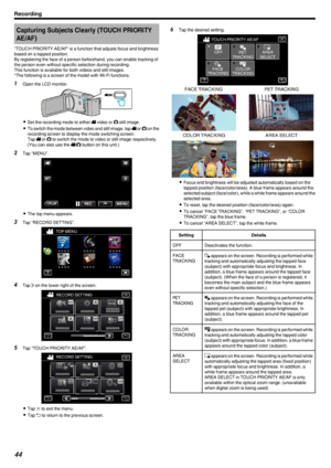 Page 44Capturing Subjects Clearly (TOUCH PRIORITYAE/AF)
“TOUCH PRIORITY AE/AF” is a function that adjusts focus and brightness
based on a tapped position.
By registering the face of a person beforehand, you can enable tracking of
the person even without specific selection during recording.
This function is available for both videos and still images.
*The following is a screen of the model with Wi-Fi functions.
1 Open the LCD monitor.
.
0Set the recording mode to either  0010 video or  0011 still image.
0 To...