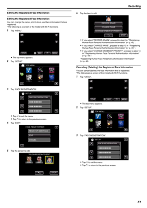 Page 51Editing the Registered Face Information
Editing the Registered Face Information
You can change the name, priority level, and face information that are
registered.
*The following is a screen of the model with Wi-Fi functions.
1 Tap “MENU”.
.
0The top menu appears.
2 Tap “SETUP”.
.
3Tap “FACE REGISTRATION”.
.
0Tap  L to exit the menu.
0 Tap  0029 to return to the previous screen.
4 Tap “EDIT”.
.
5Tap the person to edit.
.
6Tap the item to edit.
.
0If you select “RECORD AGAIN”, proceed to step 6 in...