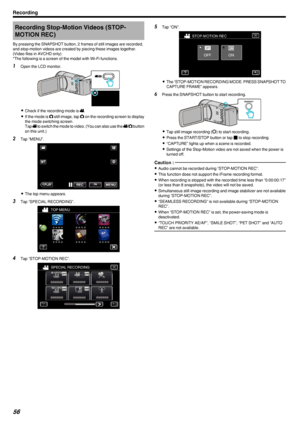 Page 56Recording Stop-Motion Videos (STOP-MOTION REC)
By pressing the SNAPSHOT button, 2 frames of still images are recorded,
and stop-motion videos are created by piecing these images together.
(Video files in AVCHD only)
*The following is a screen of the model with Wi-Fi functions.1 Open the LCD monitor.
.
0Check if the recording mode is  0010.
0 If the mode is  0011 still image, tap  0011 on the recording screen to display
the mode switching screen.
Tap  0010 to switch the mode to video. (You can also use...