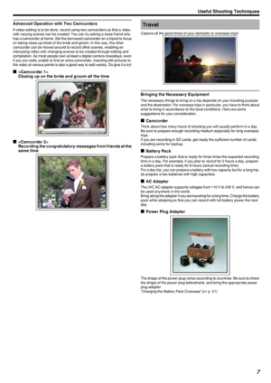 Page 7Advanced Operation with Two Camcorders
If video-editing is to be done, record using two camcorders so that a video
with varying scenes can be created. You can try asking a close friend who
has a camcorder at home. Set the borrowed camcorder on a tripod to focus
on taking close-up shots of the bride and groom. In this way, the other
camcorder can be moved around to record other scenes, enabling an
interesting video with changing scenes to be created through editing and
compilation. As most people own at...