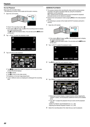 Page 66Normal Playback
Plays back the recorded videos.
*The following is a screen of the model with the built-in memory.
1 Open the LCD monitor.
.
0Check if the recording mode is  0010.
0 If the mode is  0011 still image, tap  0011 on the recording screen to display
the mode switching screen.
Tap  0010 to switch the mode to video. (You can also use the  0010/0011  button
on this unit.)
2 Tap “