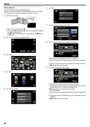 Page 88Editing Playlists
You can change the content of a created playlist.
However, the playlists created from Digest Playback cannot be changed.
0 The following is a screen of the model with the built-in memory.
1
Open the LCD monitor.
.
0Check if the recording mode is  0010.
0 If the mode is  0011 still image, tap  0011 on the recording screen to display
the mode switching screen.
Tap  0010 to switch the mode to video. (You can also use the  0010/0011  button
on this unit.)
2 Tap “