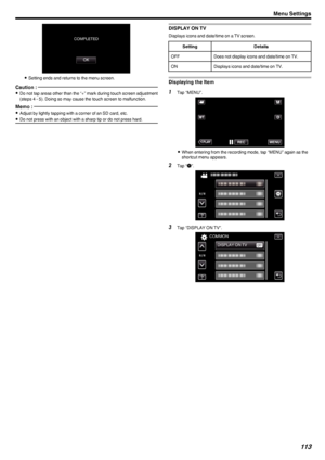 Page 113.
0Setting ends and returns to the menu screen.
Caution : 
0Do not tap areas other than the “+” mark during touch screen adjustment
(steps 4 - 5). Doing so may cause the touch screen to malfunction.
Memo : 
0 Adjust by lightly tapping with a corner of an SD card, etc.
0 Do not press with an object with a sharp tip or do not press hard.DISPLAY ON TV
Displays icons and date/time on a TV screen.
SettingDetailsOFFDoes not display icons and date/time on TV.ONDisplays icons and date/time on TV.
Displaying the...