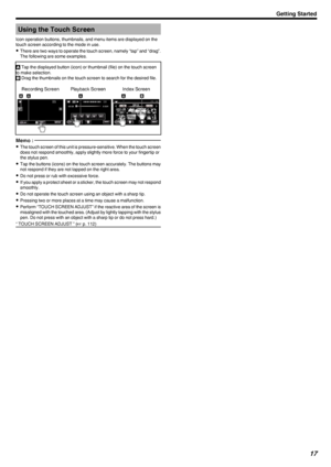 Page 17Using the Touch Screen
Icon operation buttons, thumbnails, and menu items are displayed on the
touch screen according to the mode in use.
0 There are two ways to operate the touch screen, namely “tap” and “drag”.
The following are some examples.A  Tap the displayed button (icon) or thumbnail (file) on the touch screen
to make selection.
B  Drag the thumbnails on the touch screen to search for the desired file.
.Memo : 
0The touch screen of this unit is pressure-sensitive. When the touch screen
does not...