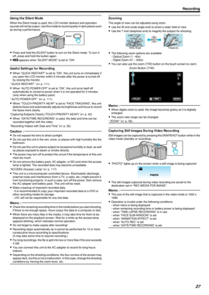 Page 27Using the Silent Mode
When the Silent mode is used, the LCD monitor darkens and operation
sounds will not be output. Use this mode to record quietly in dark places such as during a performance.
.
0Press and hold the SILENT button to turn on the Silent mode. To turn it
off, press and hold the button again.
0 T  appears when “SILENT MODE” is set to “ON”.
Useful Settings for Recording
0 When “QUICK RESTART” is set to “ON”, this unit turns on immediately if
you open the LCD monitor within 5 minutes after the...