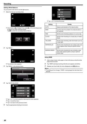 Page 36Setting White Balance
You can set the color tone to suit the light source.
1Select the Manual recording mode.
.
0If the mode is  P Intelligent Auto, tap  P on the recording screen
to display the mode switching screen.
Tap  H
 to switch the recording mode to Manual.
.
2 Tap “MENU”.
.
0The shortcut menu appears.
3 Tap “MENU” in the shortcut menu.
.
4Tap “WHITE BALANCE”.
.
0Tap  3 or  2 to move upward or downward for more selection.
0 Tap  L to exit the menu.
0 Tap  J to return to the previous screen.
5 Tap...