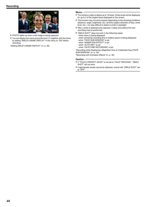 Page 44.
0PHOTO lights up when a still image is being captured.
0 You can display the name and smile level (%) together with the frame
by setting “SMILE%/NAME DISPLAY” in the menu to “ON” before
recording.
“Setting SMILE%/NAME DISPLAY” ( A p. 48)
Memo : 
0
The camera is able to detect up to 16 faces. Smile levels will be displayed
for up to 3 of the largest faces displayed on the screen.
0 This function may not work properly depending on the shooting conditions
(distance, angle, brightness, etc.) and the...