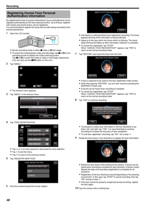 Page 46Registering Human Face PersonalAuthentication Information
By registering the face of a person beforehand, focus and brightness can be adjusted automatically by the face tracking function. Up to 6 faces, together
with names and priority levels, can be registered.
It is recommended to register the faces that are often being recorded by this
camera beforehand.1 Open the LCD monitor.
.
0Set the recording mode to either  A video or  B still image.
0 To switch the mode between video and still image, tap  A or...