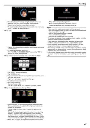 Page 47.
0Recording starts automatically. Using the smile % display as a
reference, smile such that the value is as high as possible.
0 A sound can be heard when recording is complete.
0 To cancel recording of smiling face and proceed to enter a name, tap
“STOP”, then tap “NO” and go to step 11.
11 Tap “OK”.
.
0Tapping “OK” registers the recorded face and the screen for entering
a name appears.
0 To cancel the registration, tap “STOP”.
When “CANCEL FACE RECOGNITION?” appears, tap “YES” to
return to the normal...