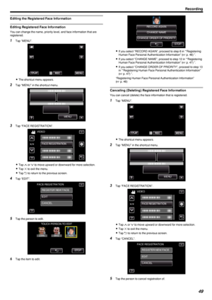 Page 49Editing the Registered Face Information
Editing Registered Face Information
You can change the name, priority level, and face information that are
registered.
1 Tap “MENU”.
.
0The shortcut menu appears.
2 Tap “MENU” in the shortcut menu.
.
3Tap “FACE REGISTRATION”.
.
0Tap  3 or  2 to move upward or downward for more selection.
0 Tap  L to exit the menu.
0 Tap  J to return to the previous screen.
4 Tap “EDIT”.
.
5Tap the person to edit.
.
6Tap the item to edit.
.
0If you select “RECORD AGAIN”, proceed to...