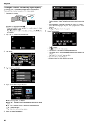 Page 60Checking the Content of Videos Quickly (Digest Playback)
You can play back a digest of the recorded videos (Digest Playback).
This is useful for checking the content of the videos quickly.
1 Open the LCD monitor.
.
0Check if the recording mode is  A.
0 If the mode is  B still image, tap  B on the recording screen to display
the mode switching screen.
Tap  A to switch the mode to video. (You can also use the  A/B  button
on this unit.)
2 Tap “