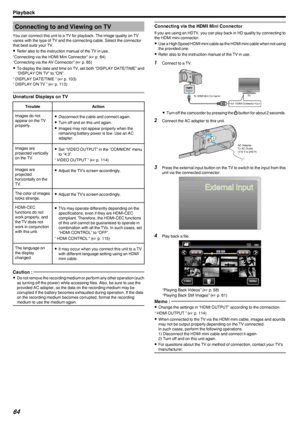 Page 64Connecting to and Viewing on TV
You can connect this unit to a TV for playback. The image quality on TV
varies with the type of TV and the connecting cable. Select the connector
that best suits your TV.
0 Refer also to the instruction manual of the TV in use.
“Connecting via the HDMI Mini Connector” ( A p. 64)
“Connecting via the AV Connector” ( A p. 65)
0 To display the date and time on TV, set both “DISPLAY DATE/TIME” and
“DISPLAY ON TV” to “ON”.
“ DISPLAY DATE/TIME ” ( A p. 103)
“ DISPLAY ON TV ” ( A...