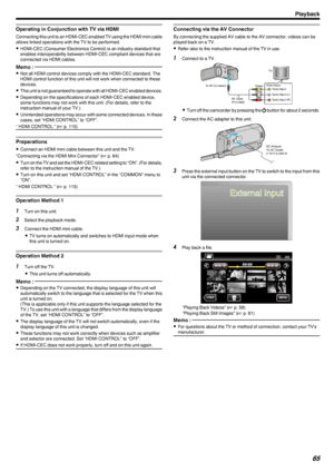 Page 65Operating in Conjunction with TV via HDMI
Connecting this unit to an HDMI-CEC enabled TV using the HDMI mini cableallows linked operations with the TV to be performed.
0 HDMI-CEC (Consumer Electronics Control) is an industry standard that
enables interoperability between HDMI-CEC compliant devices that are
connected via HDMI cables.
Memo : 
0 Not all HDMI control devices comply with the HDMI-CEC standard. The
HDMI control function of this unit will not work when connected to these
devices.
0 This unit is...