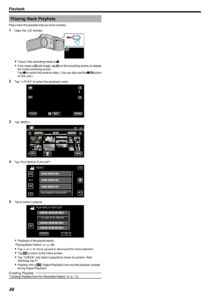 Page 66Playing Back Playlists
Plays back the playlists that you have created.1 Open the LCD monitor.
.
0Check if the recording mode is  A.
0 If the mode is  B still image, tap  B on the recording screen to display
the mode switching screen.
Tap  A to switch the mode to video. (You can also use the  A/B  button
on this unit.)
2 Tap “