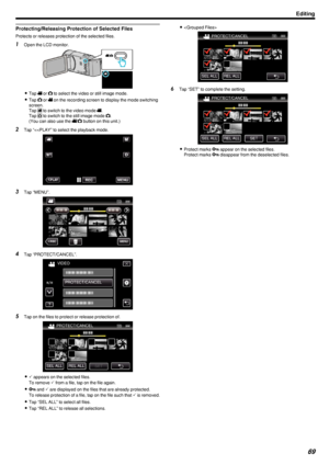 Page 69Protecting/Releasing Protection of Selected Files
Protects or releases protection of the selected files.
1Open the LCD monitor.
.
0Tap  A or  B to select the video or still image mode.
0 Tap  B or  A on the recording screen to display the mode switching
screen.
Tap  A to switch to the video mode  A.
Tap  B to switch to the still image mode  B.
(You can also use the  A/B  button on this unit.)
2 Tap “