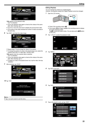 Page 75.
0d  appears on the selected video.
Tap  J to deselect.
0 Tap on the selected video again to check all the videos of the same
date. After checking, tap  J.
0 Tap  0
/1
 or move the zoom lever to display the previous/next video.
0 The number on the video indicates the number of videos recorded on
the same day.
8 Tap “ADD”, and insert the video image.
.
0Repeat steps 7-8 and arrange the videos in the playlist.
0 To change the position of a video in the playlist (lower row), select the
insertion point with...