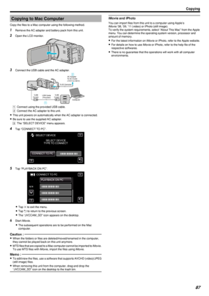 Page 87Copying to Mac Computer
Copy the files to a Mac computer using the following method.1 Remove the AC adapter and battery pack from this unit.
2 Open the LCD monitor.
.
3Connect the USB cable and the AC adapter.
.
A Connect using the provided USB cable.
B  Connect the AC adapter to this unit.
0 This unit powers on automatically when the AC adapter is connected.
0 Be sure to use the supplied AC adapter.
C  The “SELECT DEVICE” menu appears.
4 Tap “CONNECT TO PC”.
.
5Tap “PLAYBACK ON PC”.
.
0Tap  L to exit...