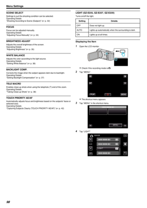 Page 98SCENE SELECT
Settings to suit the shooting condition can be selected.Operating Details
“Shooting According to Scene (Subject)” ( A p. 32)
FOCUS
Focus can be adjusted manually.
Operating Details
“Adjusting Focus Manually” ( A p. 34)
BRIGHTNESS ADJUST
Adjusts the overall brightness of the screen.
Operating Details
“Adjusting Brightness” ( A p. 35)
WHITE BALANCE
Adjusts the color according to the light source.
Operating Details
“Setting White Balance” ( A p. 36)
BACKLIGHT COMP.
Corrects the image when the...