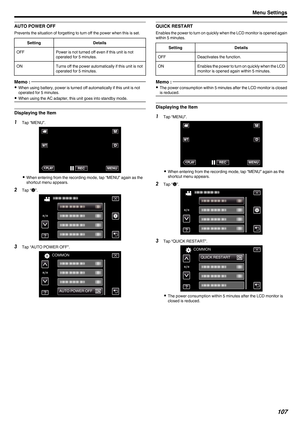 Page 107AUTO POWER OFF
Prevents the situation of forgetting to turn off the power when this is set.
Setting Details
OFF Power is not turned off even if this unit is not
operated for 5 minutes.
ON Turns off the power automatically if this unit is not
operated for 5 minutes.Memo : 
0
When using battery, power is turned off automatically if this unit is not
operated for 5 minutes.
0 When using the AC adapter, this unit goes into standby mode. Displaying the Item
1
Tap “MENU”.
. 0
When entering from the recording...