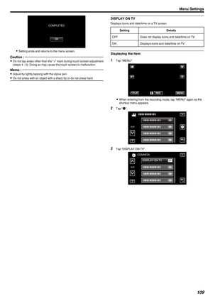 Page 109.
0
Setting ends and returns to the menu screen.
Caution :  0
Do not tap areas other than the “+” mark during touch screen adjustment
(steps 4 - 5). Doing so may cause the touch screen to malfunction.
Memo :  0
Adjust by lightly tapping with the stylus pen.
0 Do not press with an object with a sharp tip or do not press hard. DISPLAY ON TV
Displays icons and date/time on a TV screen.
Setting Details
OFF Does not display icons and date/time on TV.
ON Displays icons and date/time on TV. Displaying the Item...