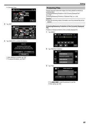 Page 650

. 5
Tap “SET”.
.6
Tap “EXECUTE” to confirm the deletion.
. 0
After deleting is complete, tap “OK”.
0 To cancel the deletion, tap “QUIT”. Protecting Files
Prevent important videos/still images from being deleted accidently by
protecting them.
“Protecting/Releasing Protection of the Currently Displayed File”
( A p. 65)
“Protecting/Releasing Protection of Selected Files” ( A p. 66
)
Caution :  0
When the recording media is formatted, even the protected files will be
deleted. Protecting/Releasing...