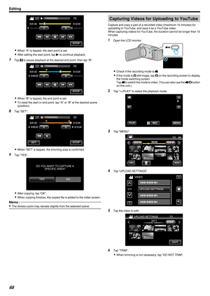 Page 68.
0
When “A” is tapped, the start point is set.
0 After setting the start point, tap d to continue playback.
7 Tap  e to pause playback at the desired end point, then tap “B”.
. 0
When “B” is tapped, the end point is set.
0 To reset the start or end point, tap “A” or “B” at the desired scene
(position).
8 Tap “SET”.
. 0
When “SET” is tapped, the trimming area is confirmed.
9 Tap “YES”.
. 0
After copying, tap “OK”.
0 When copying finishes, the copied file is added to the index screen.
Memo :  0
The...