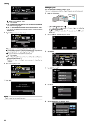 Page 72.
0
d appears on the selected video.
Tap  J to deselect.
0 Tap on the selected video again to check all the videos of the same
date. After checking, tap J.
0 Tap  0/1 or move the zoom lever to display the previous/next video.
0 The 
number on the video indicates the number of videos recorded on
the same day.
8 Tap “ADD”, and insert the video image.
. 0
Repeat steps 7-8 and arrange the videos in the playlist.
0 To 

change the position of a video in the playlist (lower row), select the
insertion point...