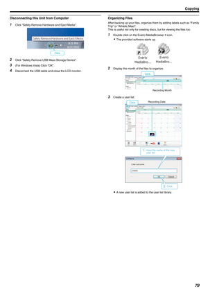 Page 79Disconnecting this Unit from Computer
1
Click “Safely Remove Hardware and Eject Media”.
.2
Click “Safely Remove USB Mass Storage Device”.
3 (For Windows Vista) Click “OK”.
4 Disconnect the USB cable and close the LCD monitor. Organizing Files After backing up your files, organize them by adding labels such as “Family
Trip” or “Athletic Meet”.
This is useful not only for creating discs, but for viewing the files too.
1 Double-click on the Everio MediaBrowser 4 icon.
0 The provided software starts up.
. 2...