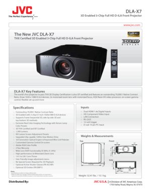 Page 1www.jvc.com
DLA-X7
3D Enabled 3-Chip Full HD D-ILA Front Projector
DLA-X7 Key Features
The worlds frst projector to pass THX 3D Display Certifcation is also ISF certifed and features an outstanding 70,000:1 Native Contrast 
Ratio, three 1920 x 1080 D-ILA devices, 2x motorized zoom lens with motorized focus, HQV Reon-VX video processor, on-screen gamma 
control, fexible set-up and more
Specifcations
: :   Outstanding 70,000:1 Native Contrast Ratio
: :   3D Enabled with 3-chip 0.7-inch 1920x1080 D-ILA...