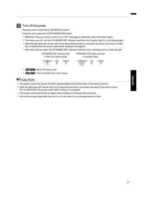 Page 27Turn off the  power
Remote control: press  the B[STAND BY] button
Projector  unit: press  the A[STANDBY/ON] button
While the “Are you sure  you want to turn off?” message is displayed, press the  button again.
The lamp  turns off, and the  “STANDBY/ON” indicator switches from a green light to a red blinking light.
After the light goes off, the  fan will run for about 60 seconds  to cool down the lamp (Cool­down mode)
Do not disconnect  the power cable while  cooling is in progress.
After about 60...